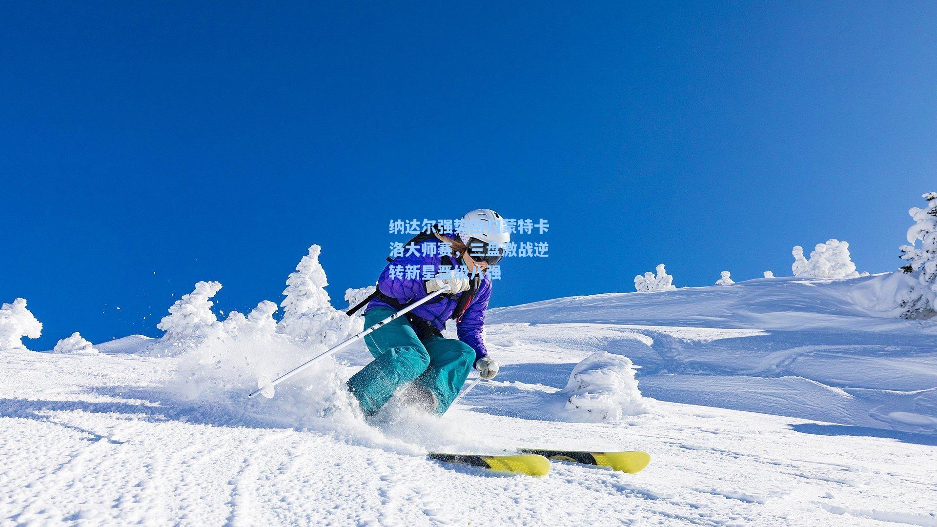 纳达尔强势回归蒙特卡洛大师赛，三盘激战逆转新星晋级八强