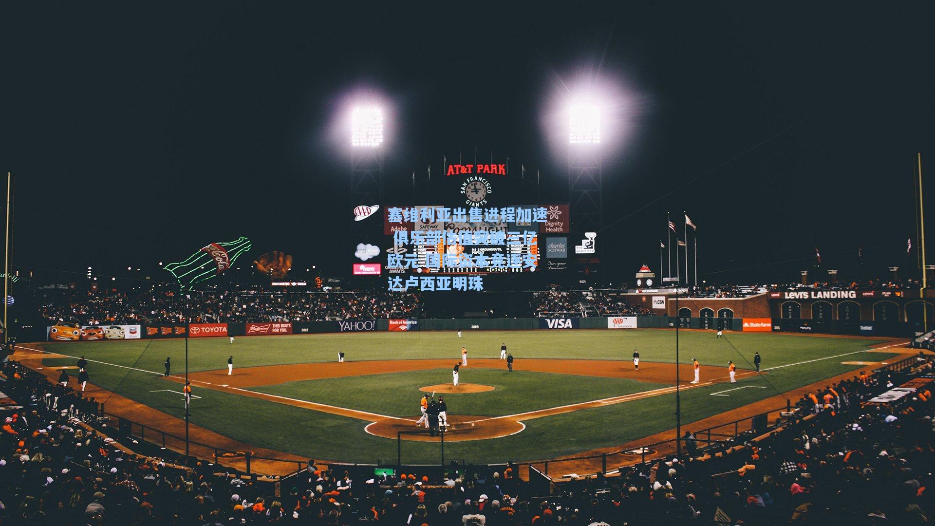 塞维利亚出售进程加速 俱乐部估值突破三亿欧元 国际资本竞逐安达卢西亚明珠