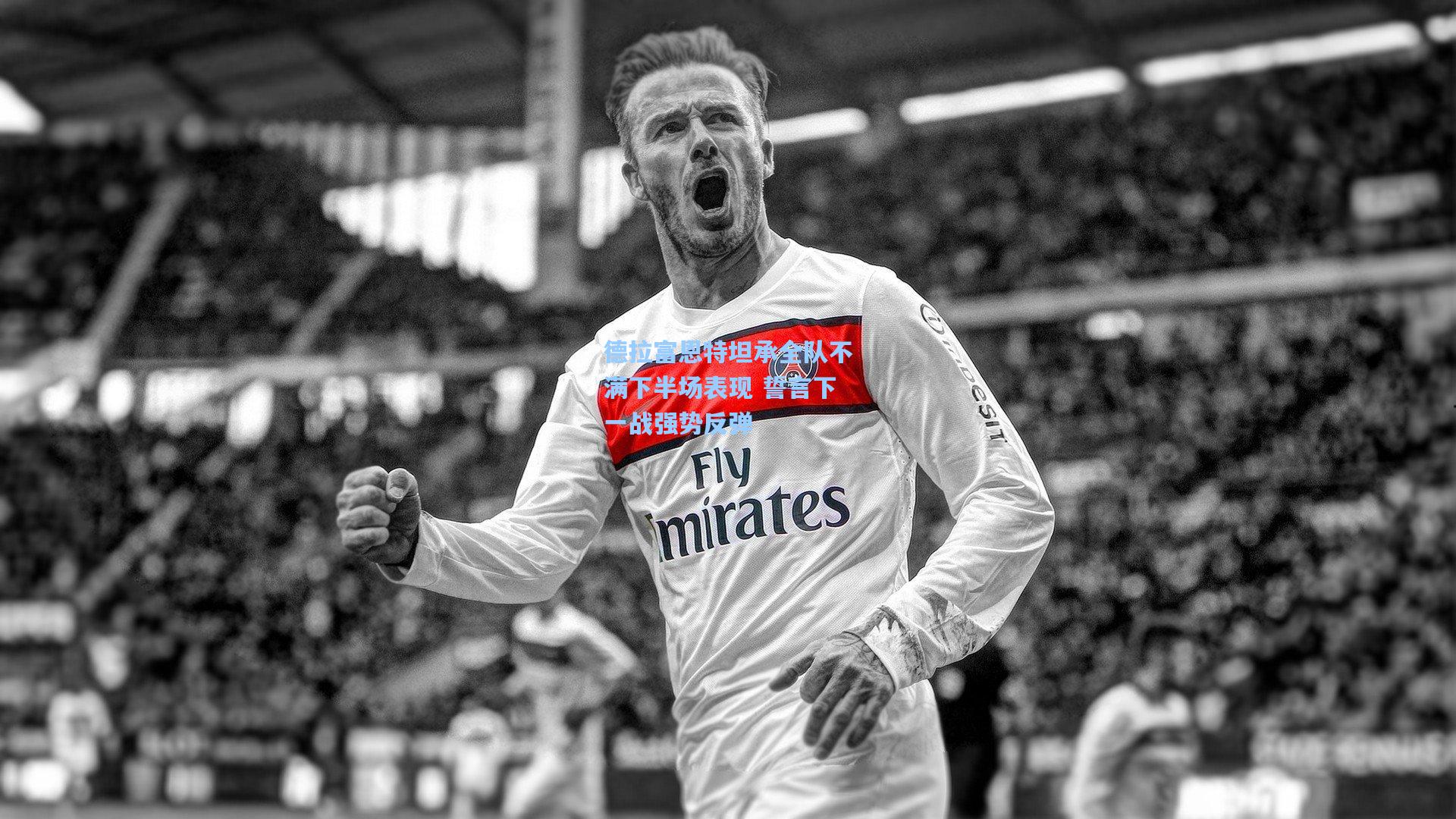 德拉富恩特坦承全队不满下半场表现 誓言下一战强势反弹