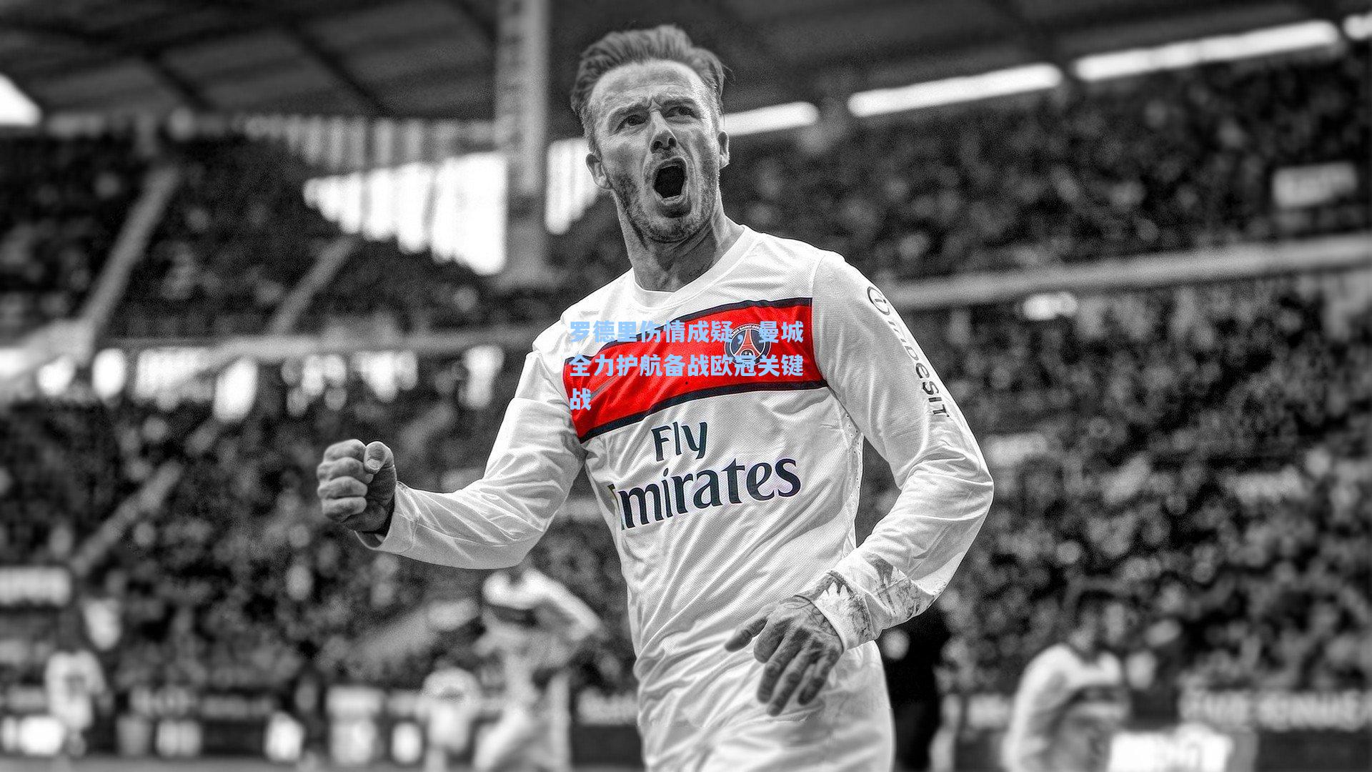 罗德里伤情成疑，曼城全力护航备战欧冠关键战