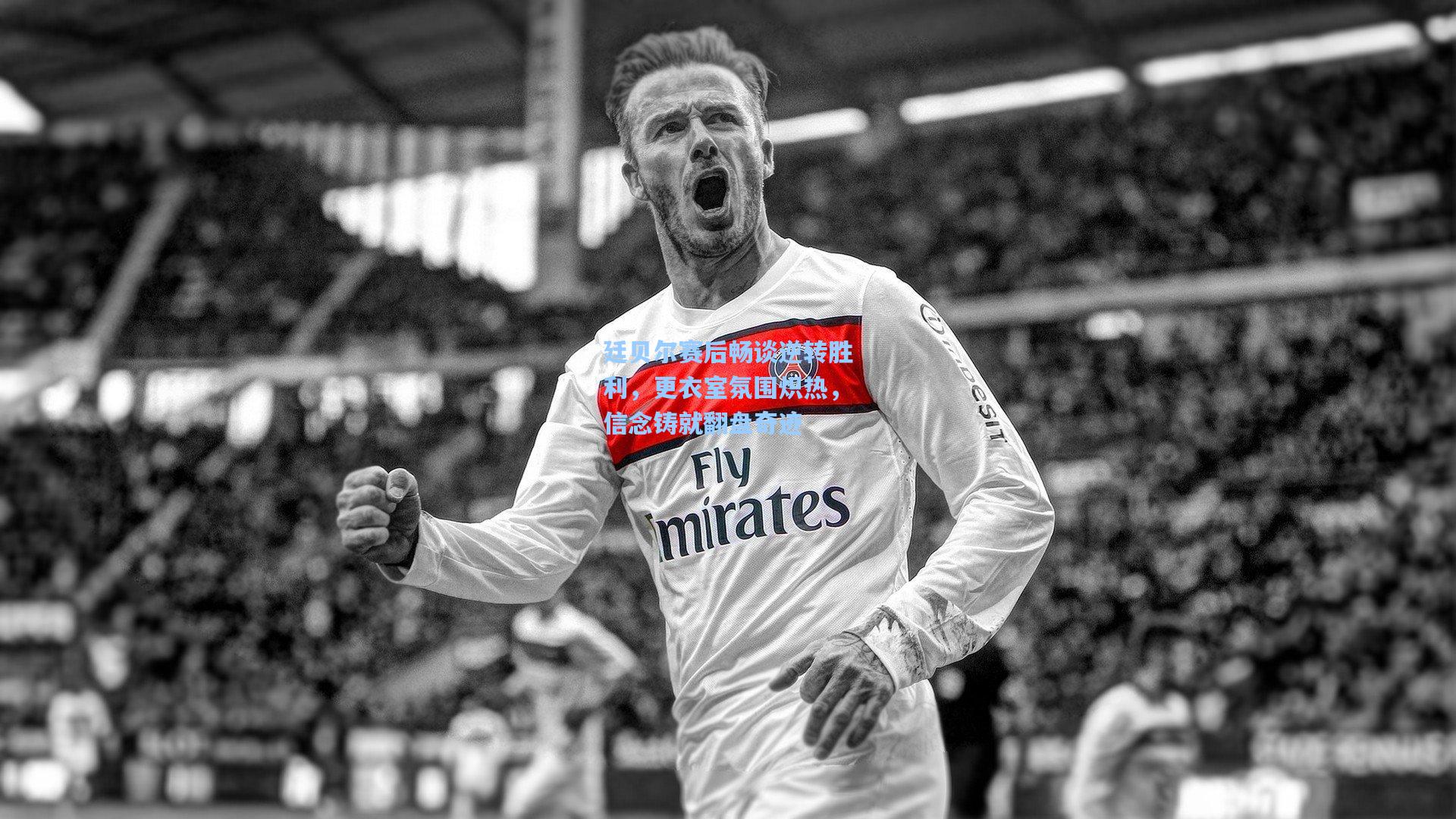 廷贝尔赛后畅谈逆转胜利,更衣室氛围炽热,信念铸就翻盘奇迹