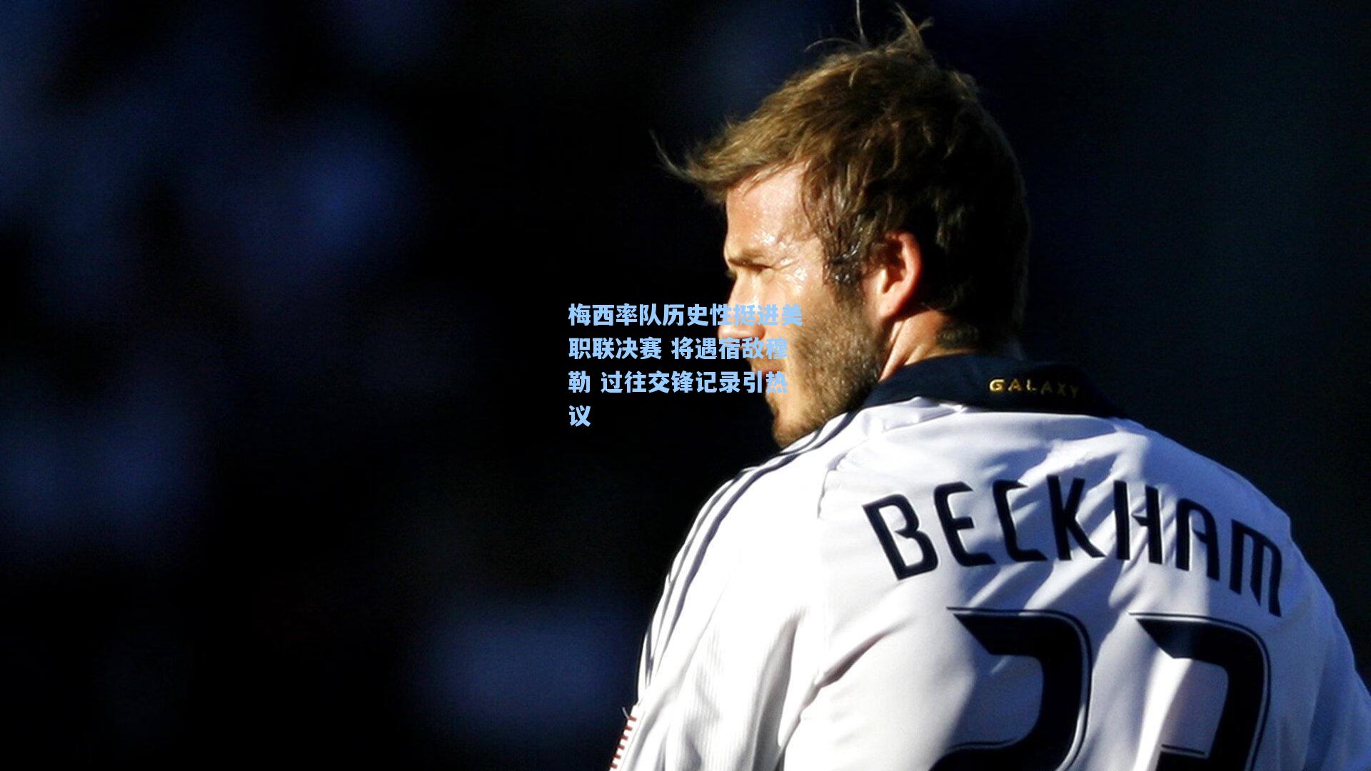 梅西率队历史性挺进美职联决赛 将遇宿敌穆勒 过往交锋记录引热议