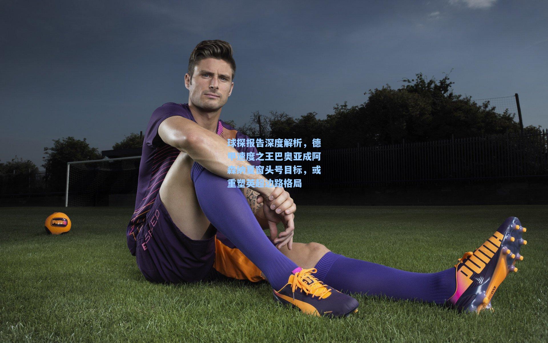 球探报告深度解析，德甲速度之王巴奥亚成阿森纳夏窗头号目标，或重塑英超边路格局