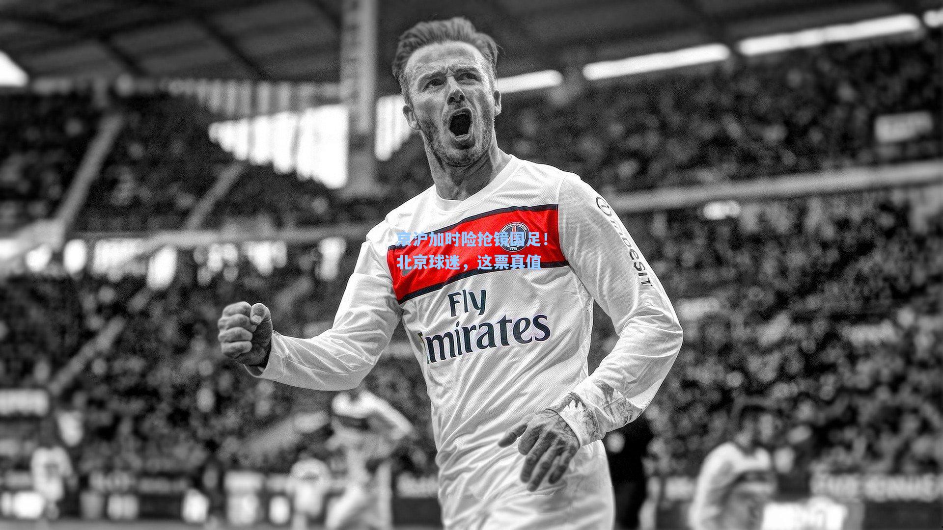 京沪加时险抢镜国足！北京球迷，这票真值
