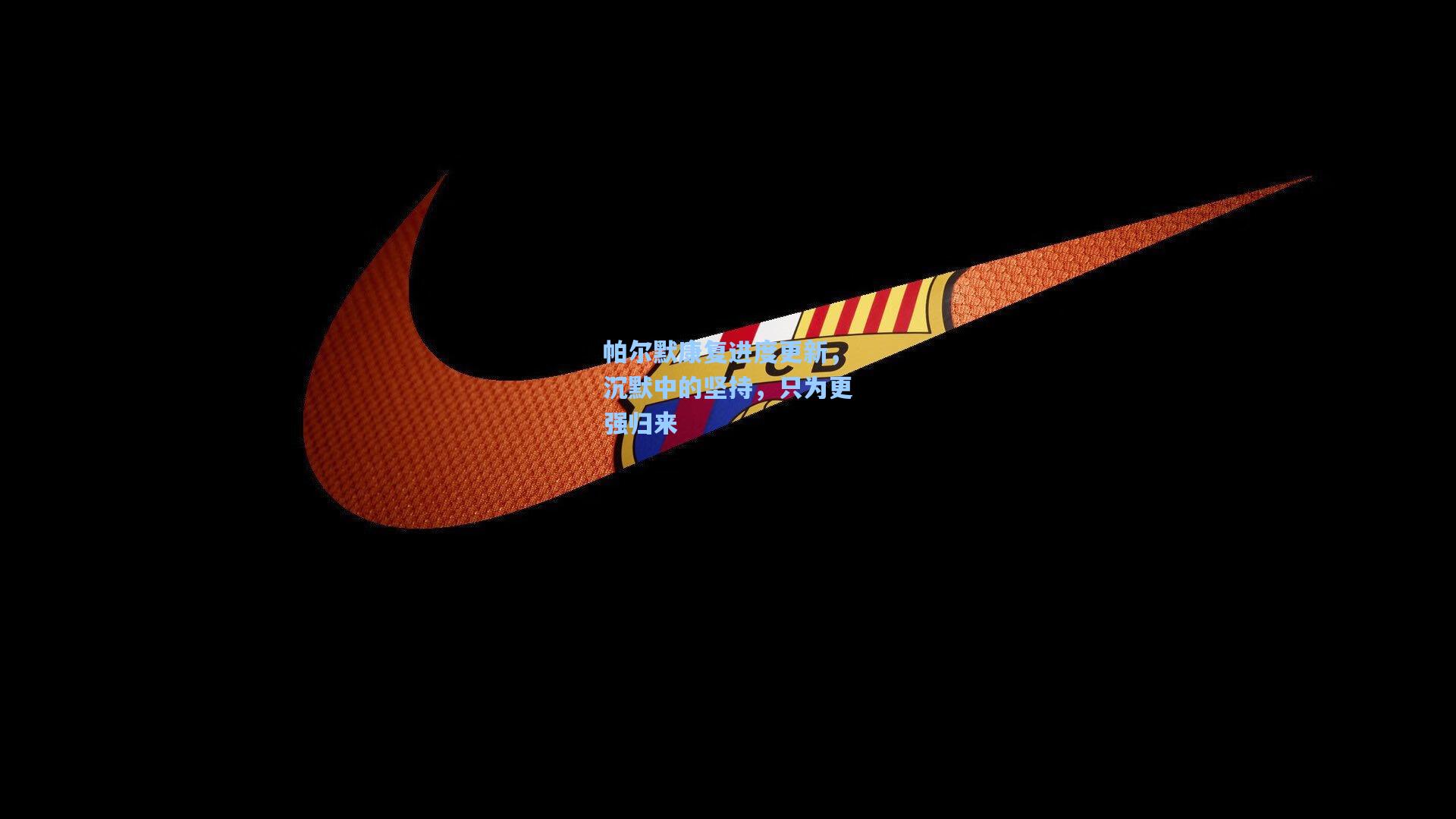 帕尔默康复进度更新,沉默中的坚持,只为更强归来