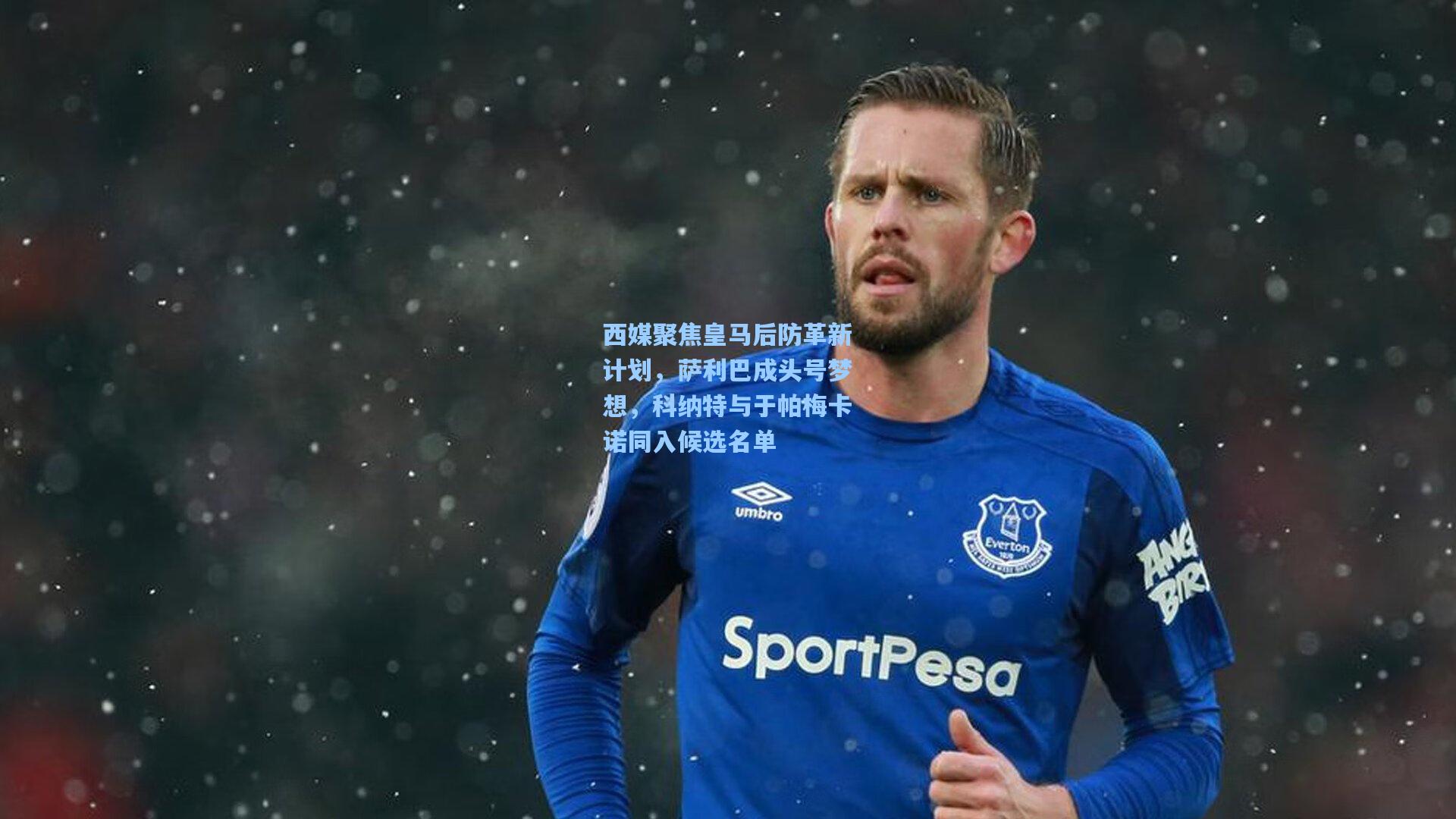 西媒聚焦皇马后防革新计划，萨利巴成头号梦想，科纳特与于帕梅卡诺同入候选名单