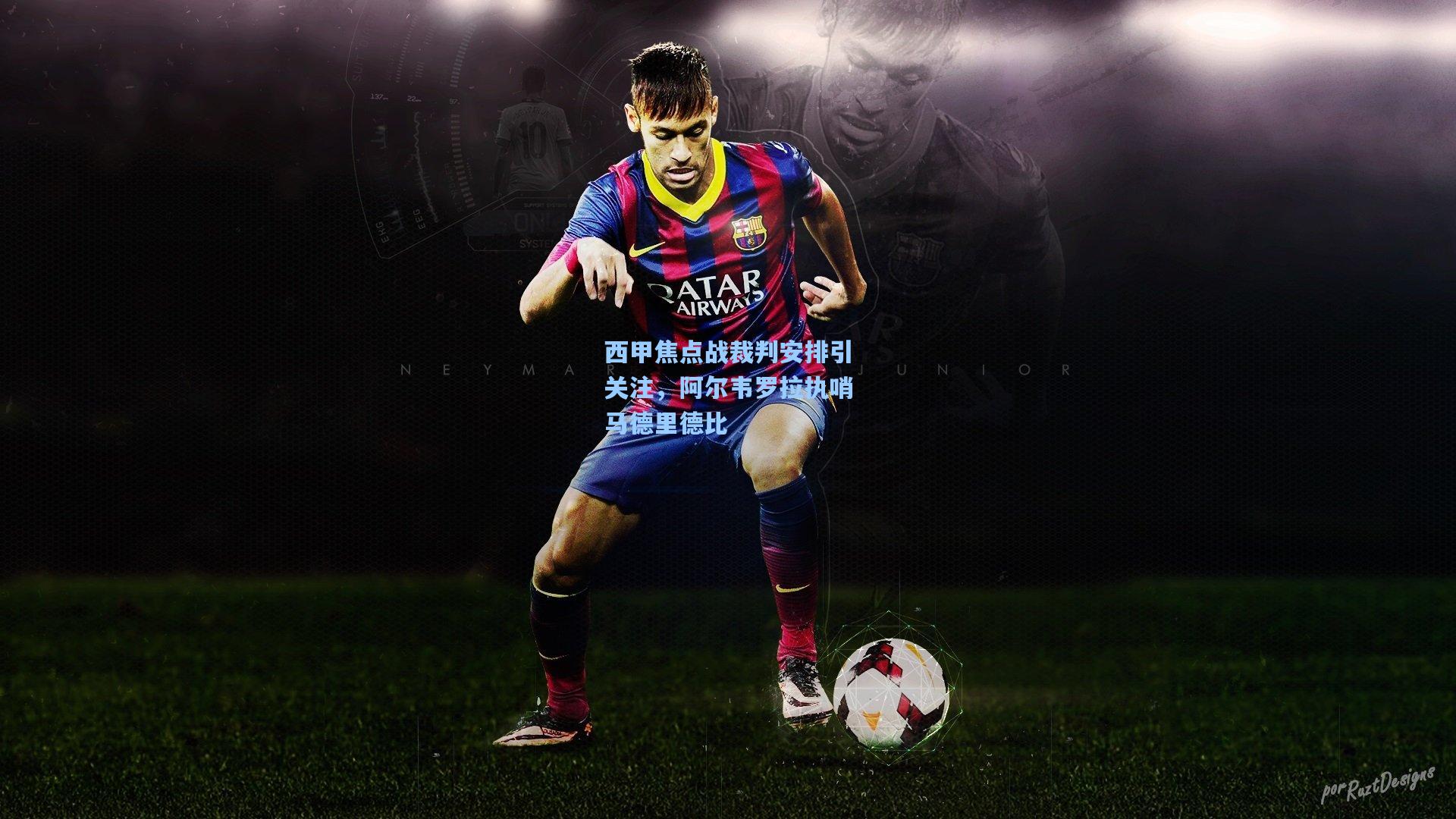 西甲焦点战裁判安排引关注,阿尔韦罗拉执哨马德里德比