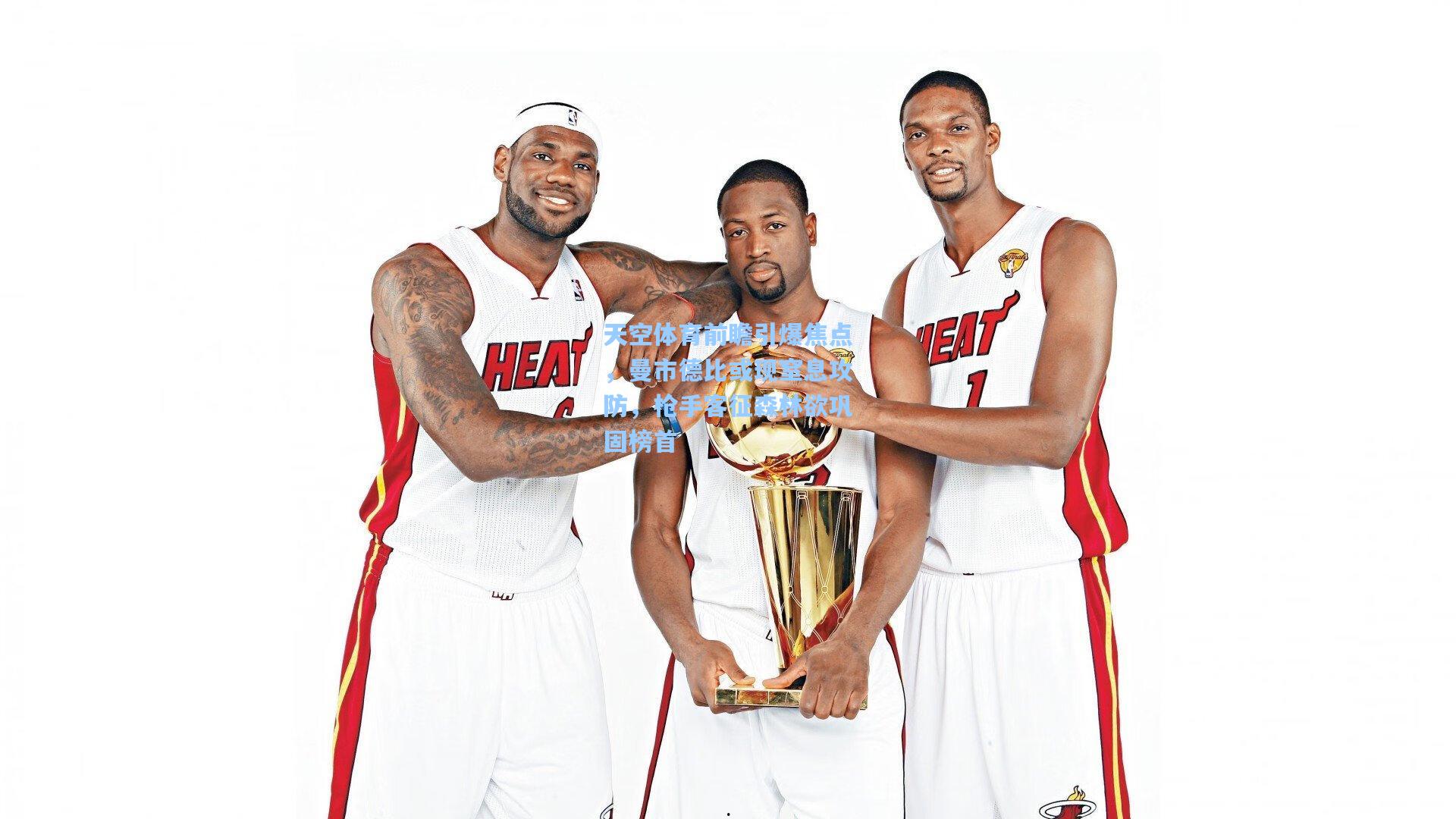 天空体育前瞻引爆焦点，曼市德比或现窒息攻防，枪手客征森林欲巩固榜首