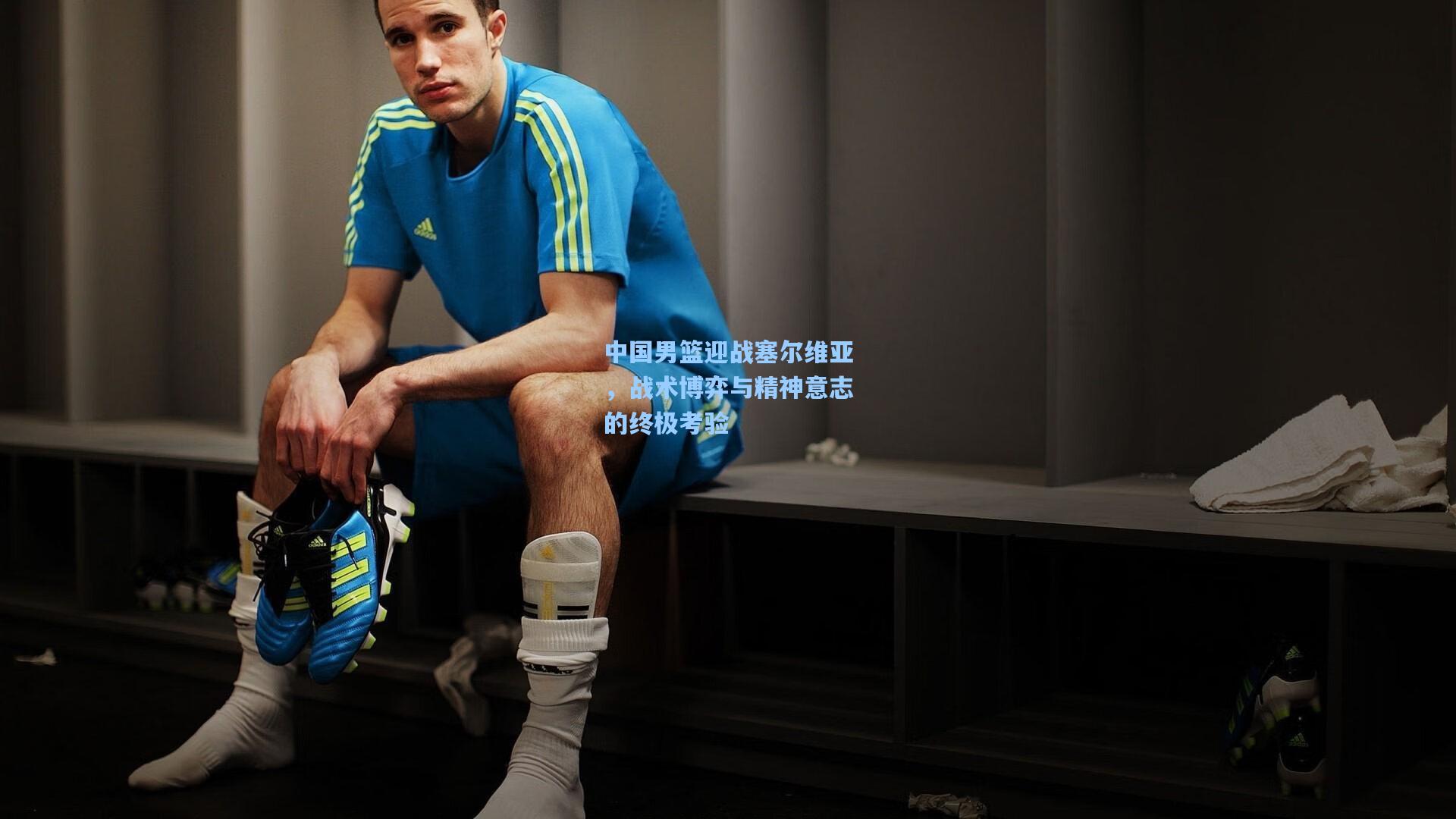 中国男篮迎战塞尔维亚，战术博弈与精神意志的终极考验