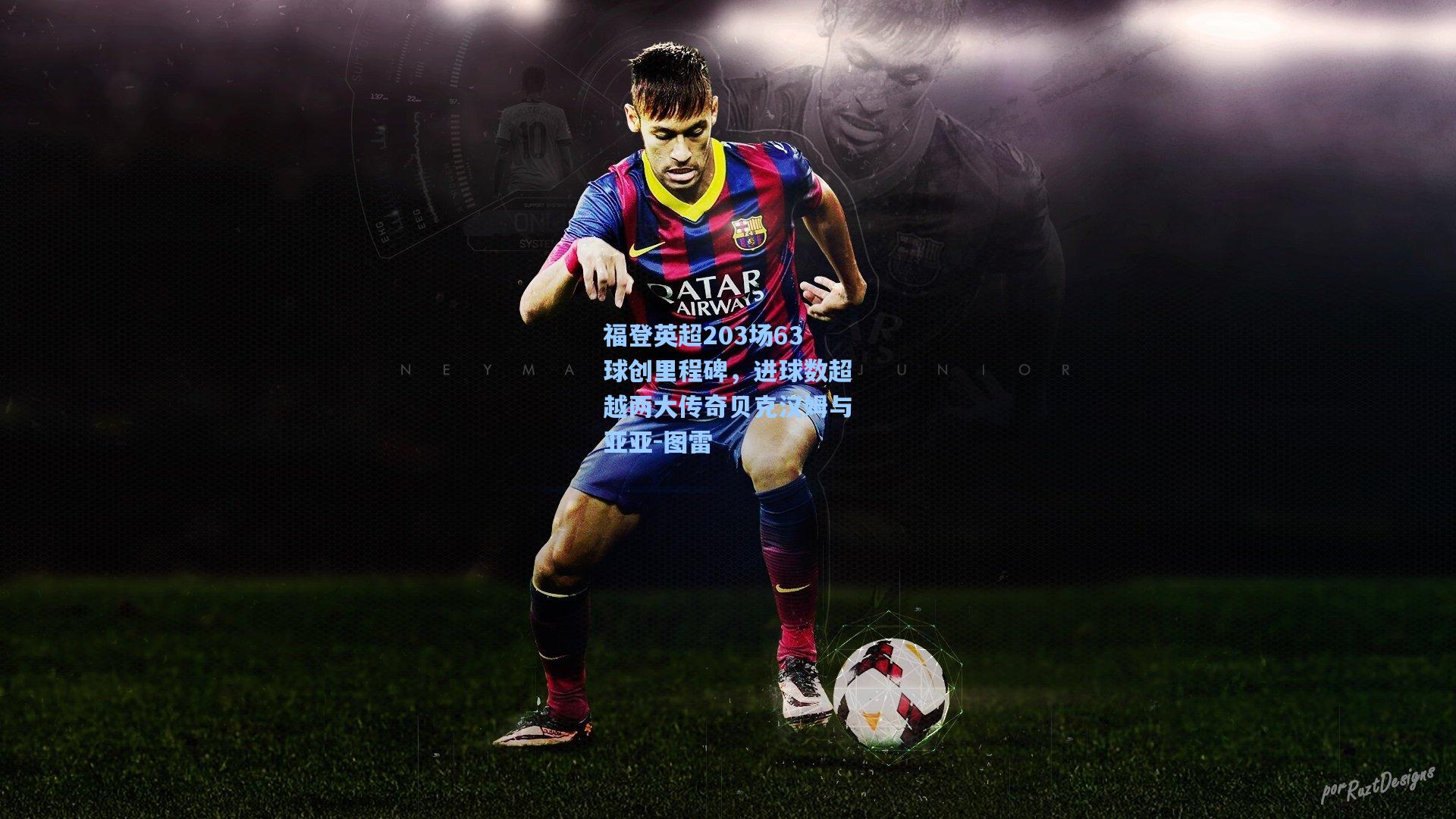 福登英超203场63球创里程碑，进球数超越两大传奇贝克汉姆与亚亚-图雷