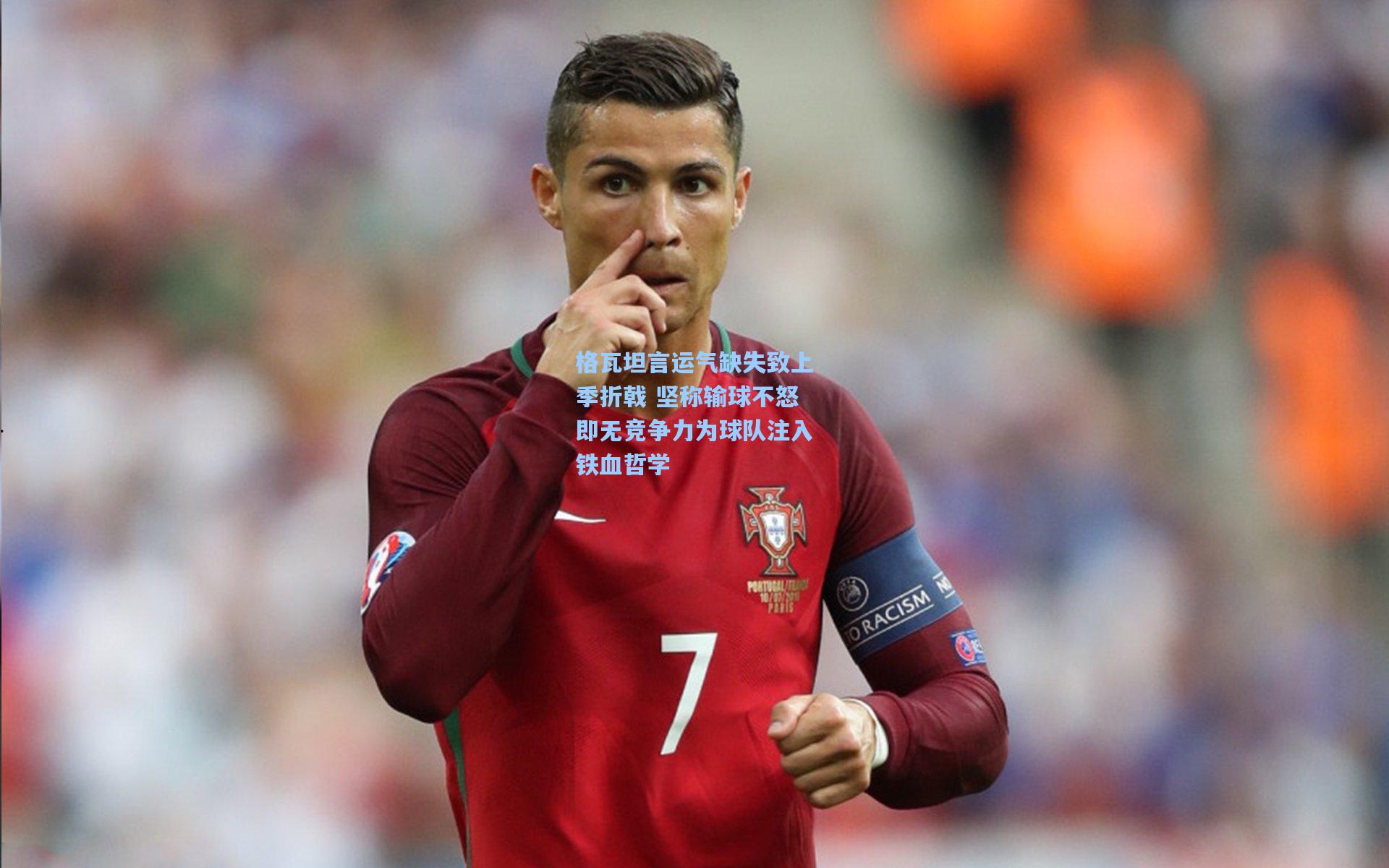 格瓦坦言运气缺失致上季折戟 坚称输球不怒即无竞争力为球队注入铁血哲学