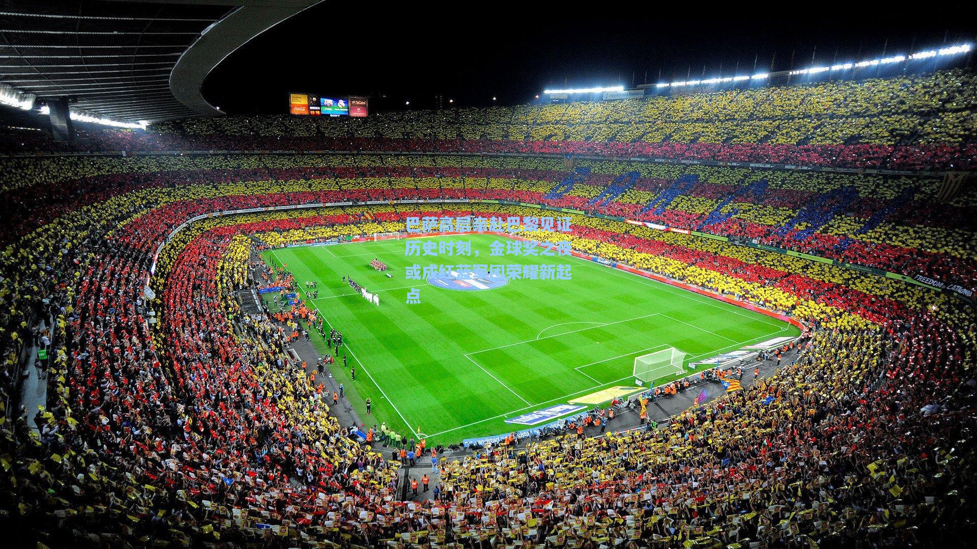 巴萨高层亲赴巴黎见证历史时刻,金球奖之夜或成红蓝军团荣耀新起点