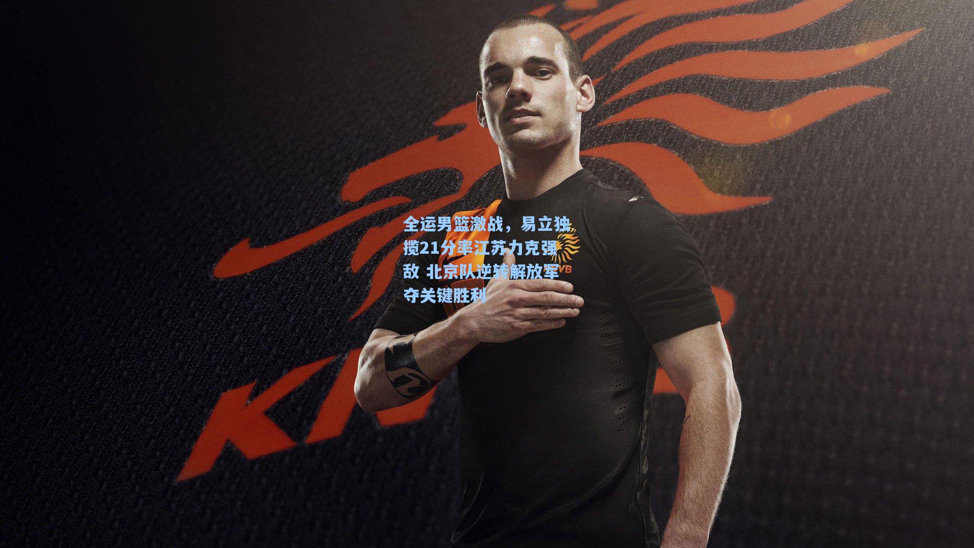 全运男篮激战，易立独揽21分率江苏力克强敌 北京队逆转解放军夺关键胜利