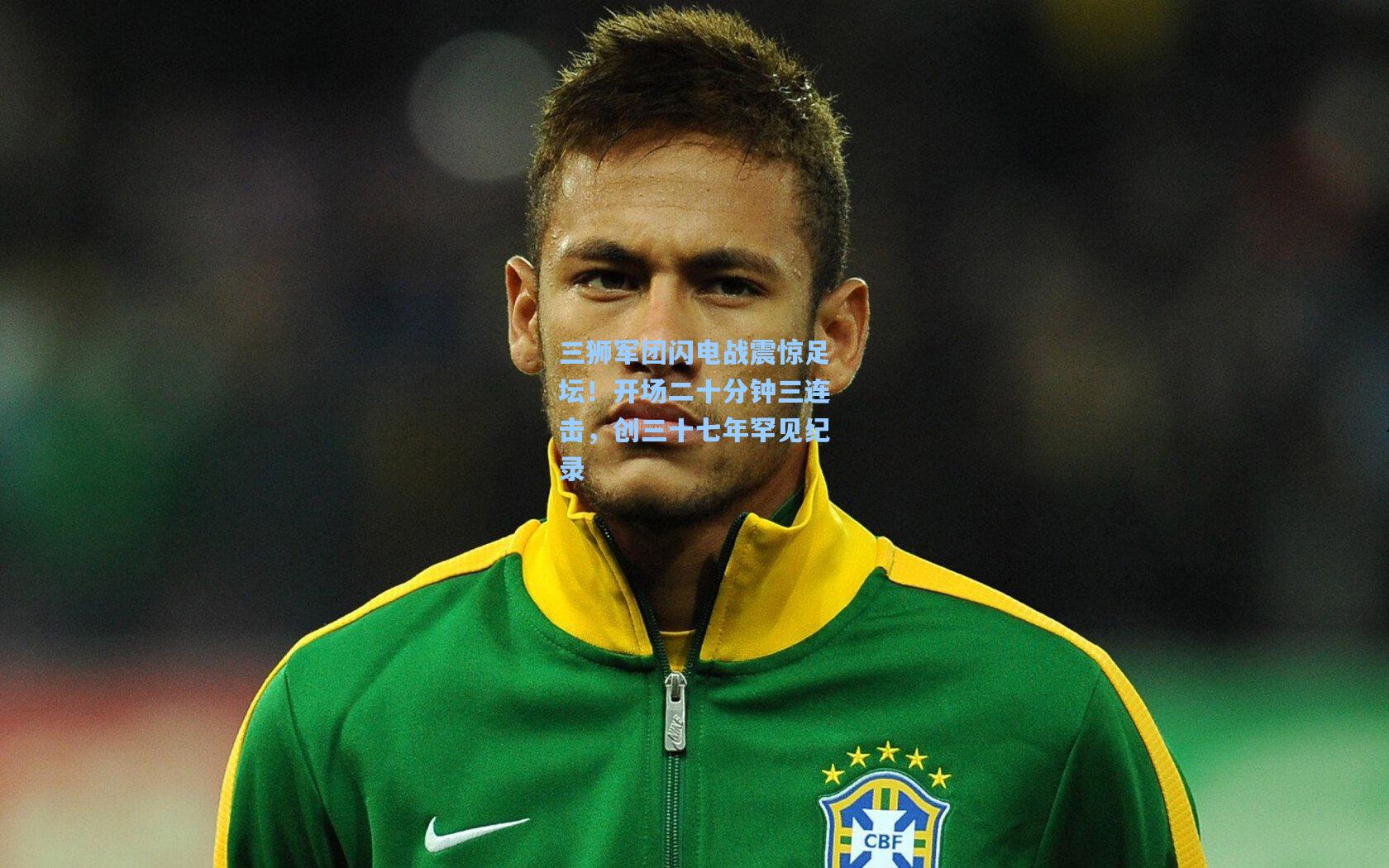 三狮军团闪电战震惊足坛！开场二十分钟三连击，创三十七年罕见纪录