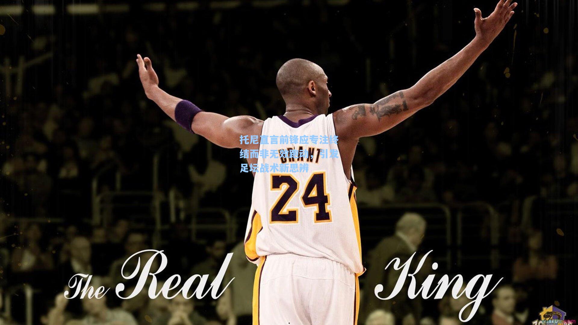 托尼直言前锋应专注终结而非无效跑动，引发足坛战术新思辨