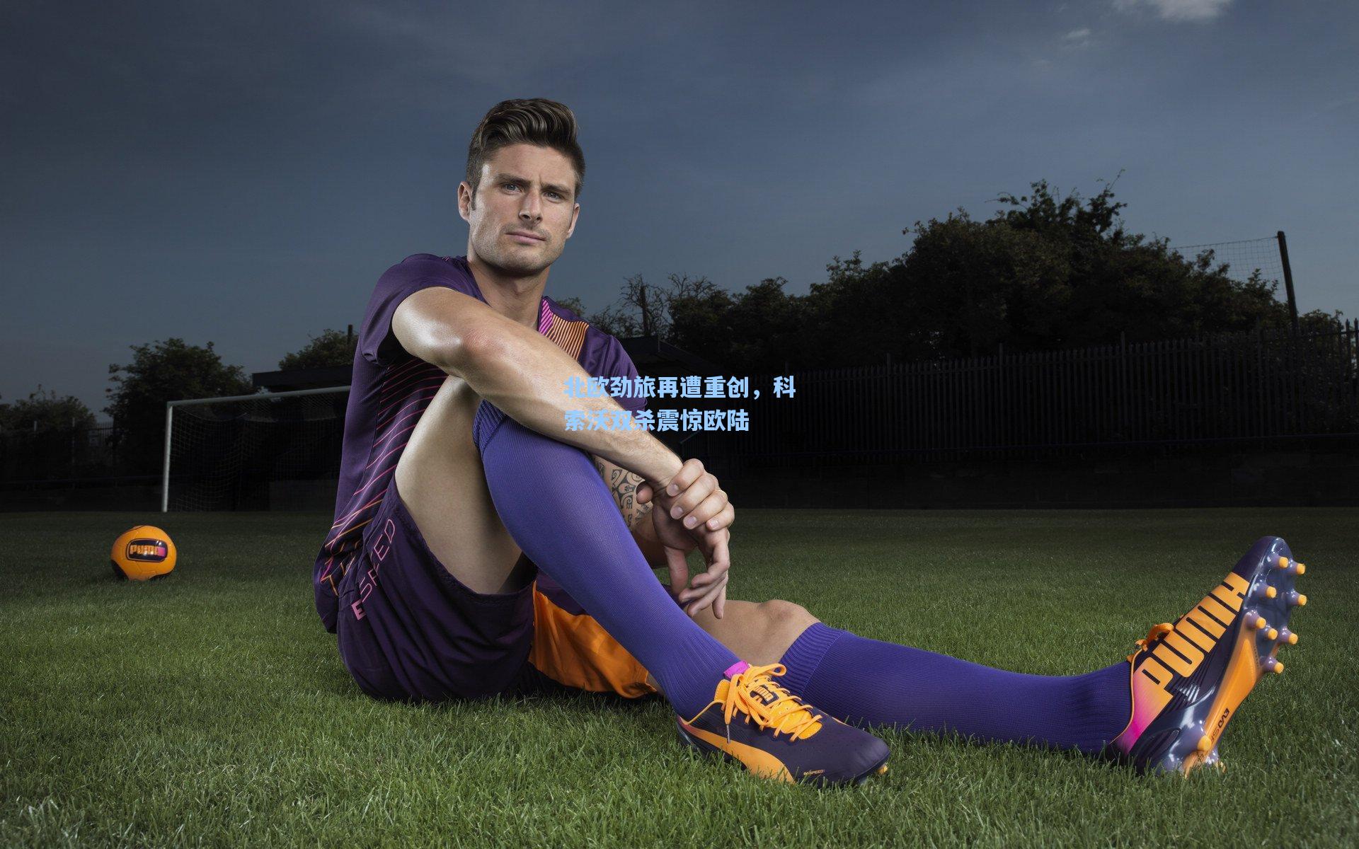 北欧劲旅再遭重创，科索沃双杀震惊欧陆