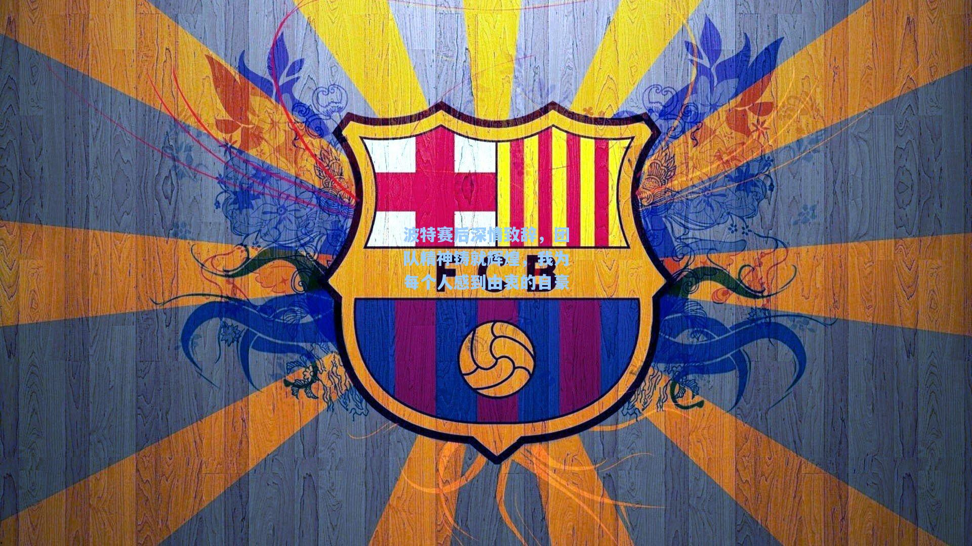 波特赛后深情致辞,团队精神铸就辉煌,我为每个人感到由衷的自豪